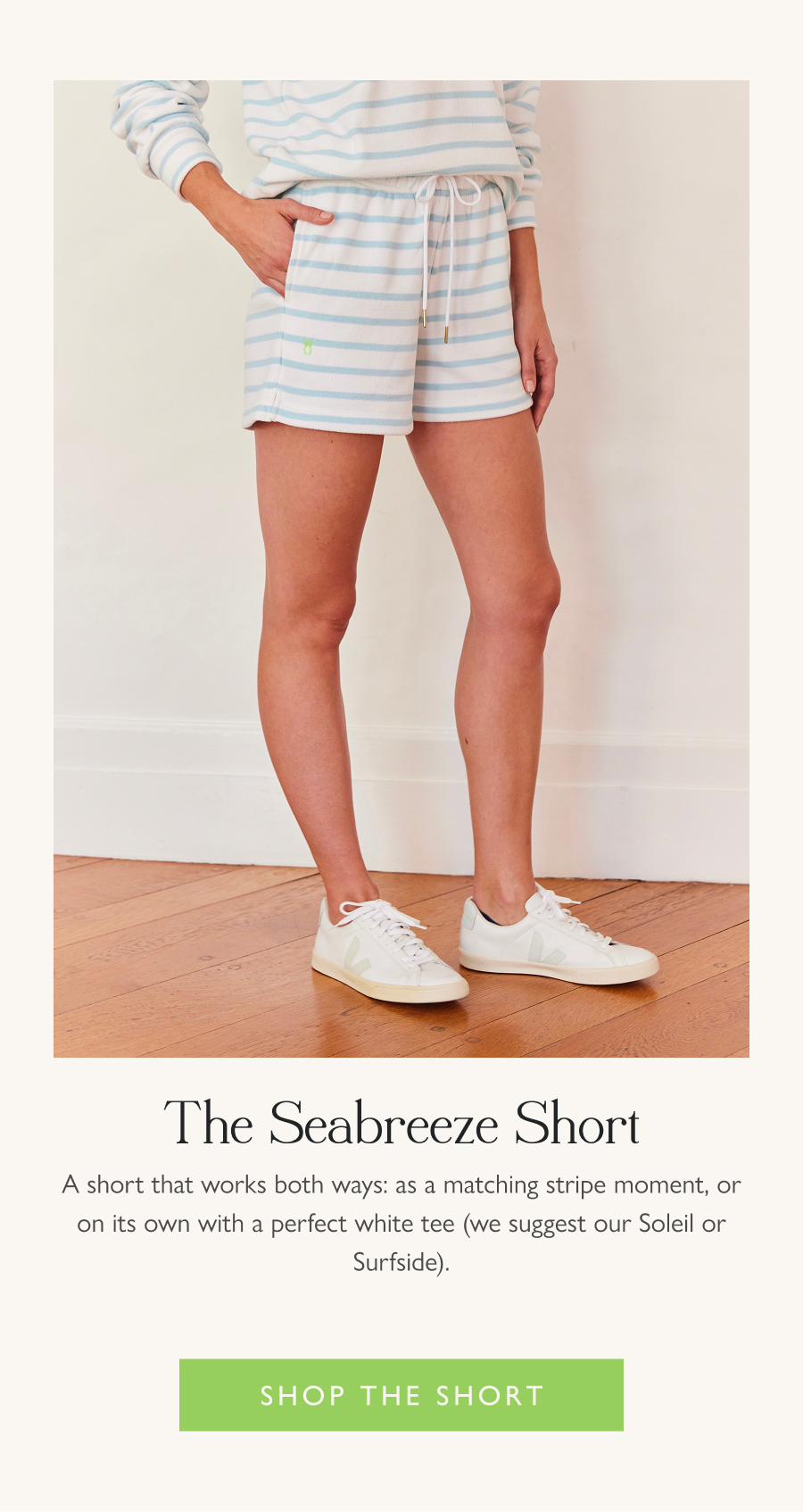 The Seabreeze Short  A short that works both ways: as a matching stripe moment, or on its own with a perfect white tee (we suggest our Soleil or Surfside).  Shop the short