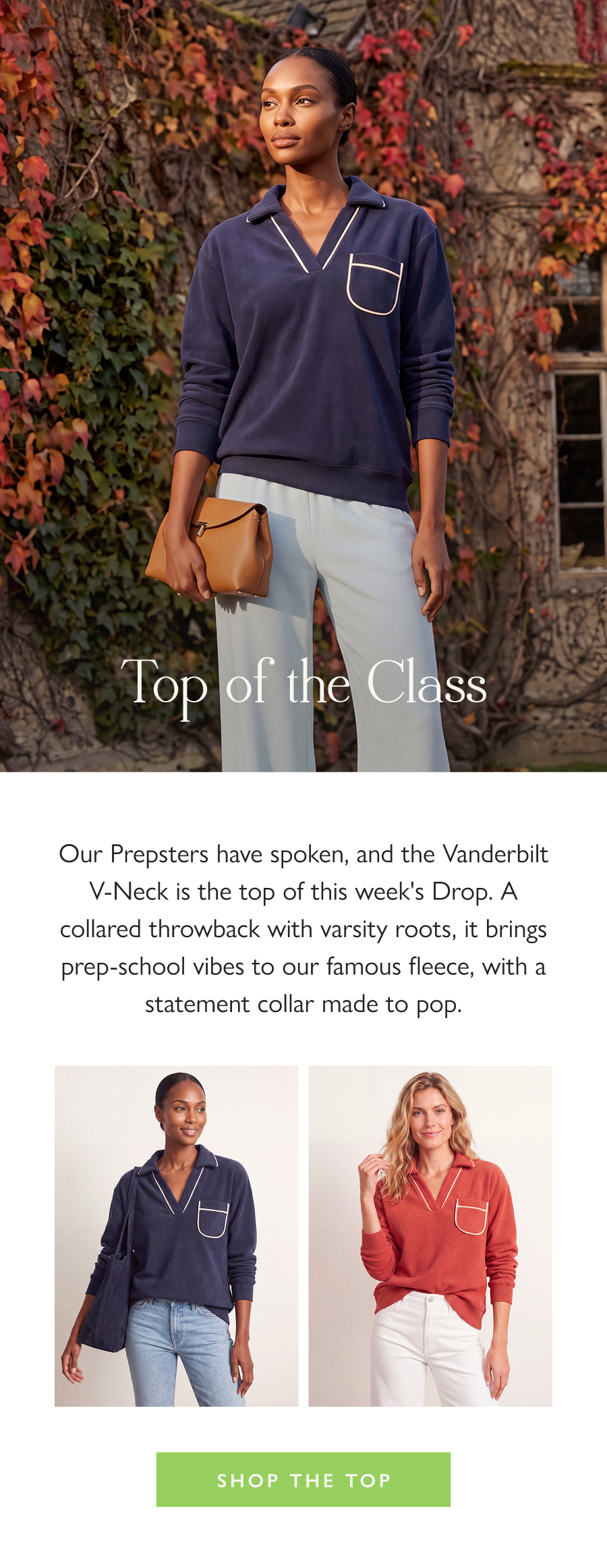 Top of the Class Our Prepsters have spoken, and the Vanderbilt V-Neck is the top of this week's Drop. A collared throwback with varsity roots, it brings prep-school vibes to our famous fleece, with a statement collar made to pop.  Shop the Top