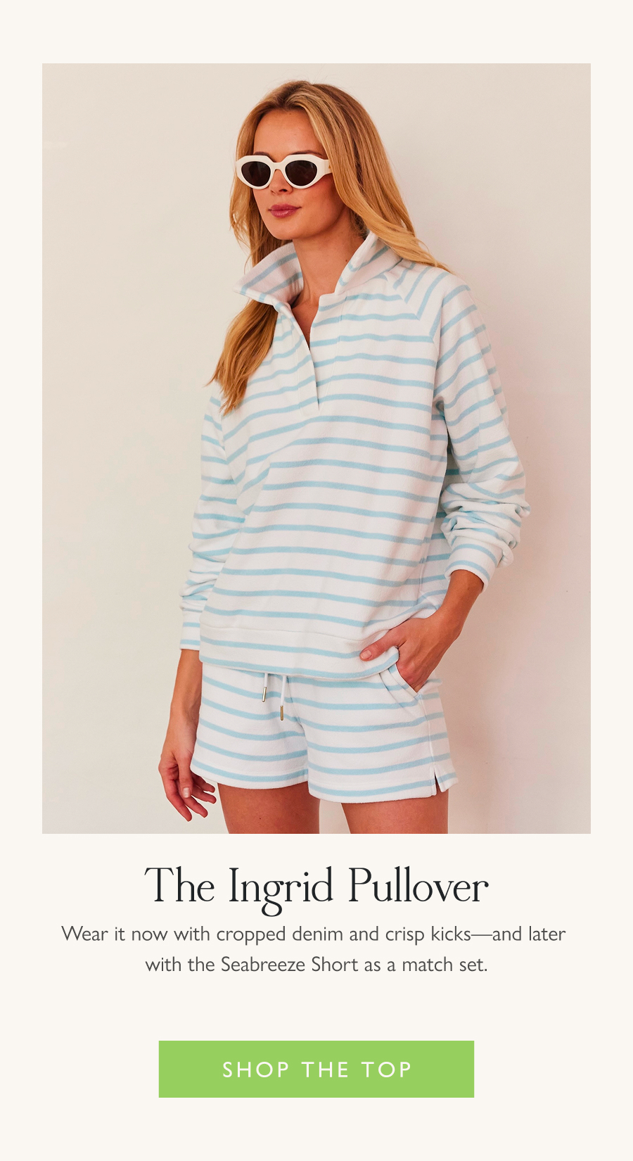 The Ingrid Pullover Wear it now with cropped denim and crisp kicks—and later with the Seabreeze Short as a match set.  Shop the top