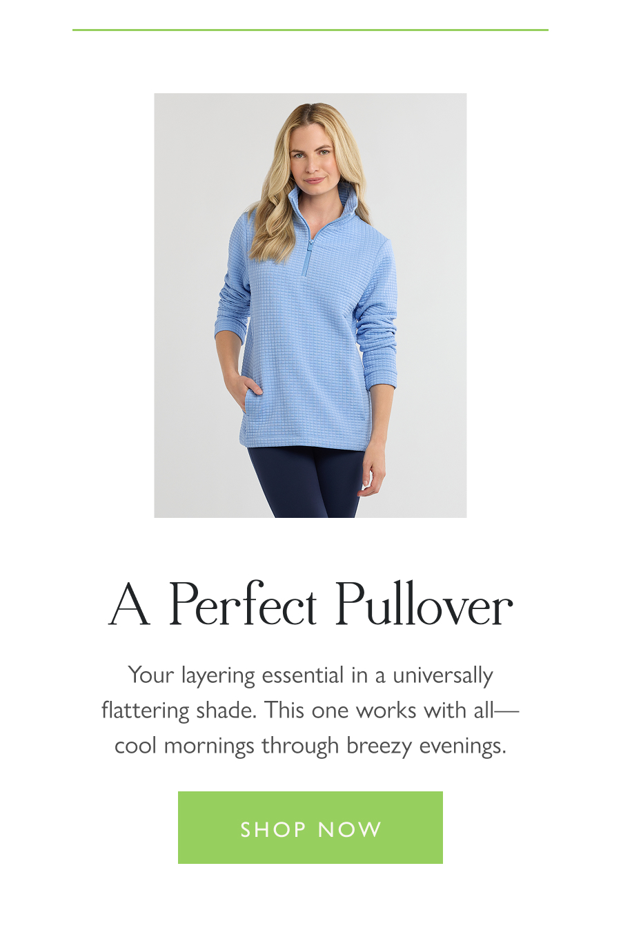 A Perfect Pullover  Your layering essential in a universally flattering shade. This one works with all—cool mornings through breezy evenings.  Shop now