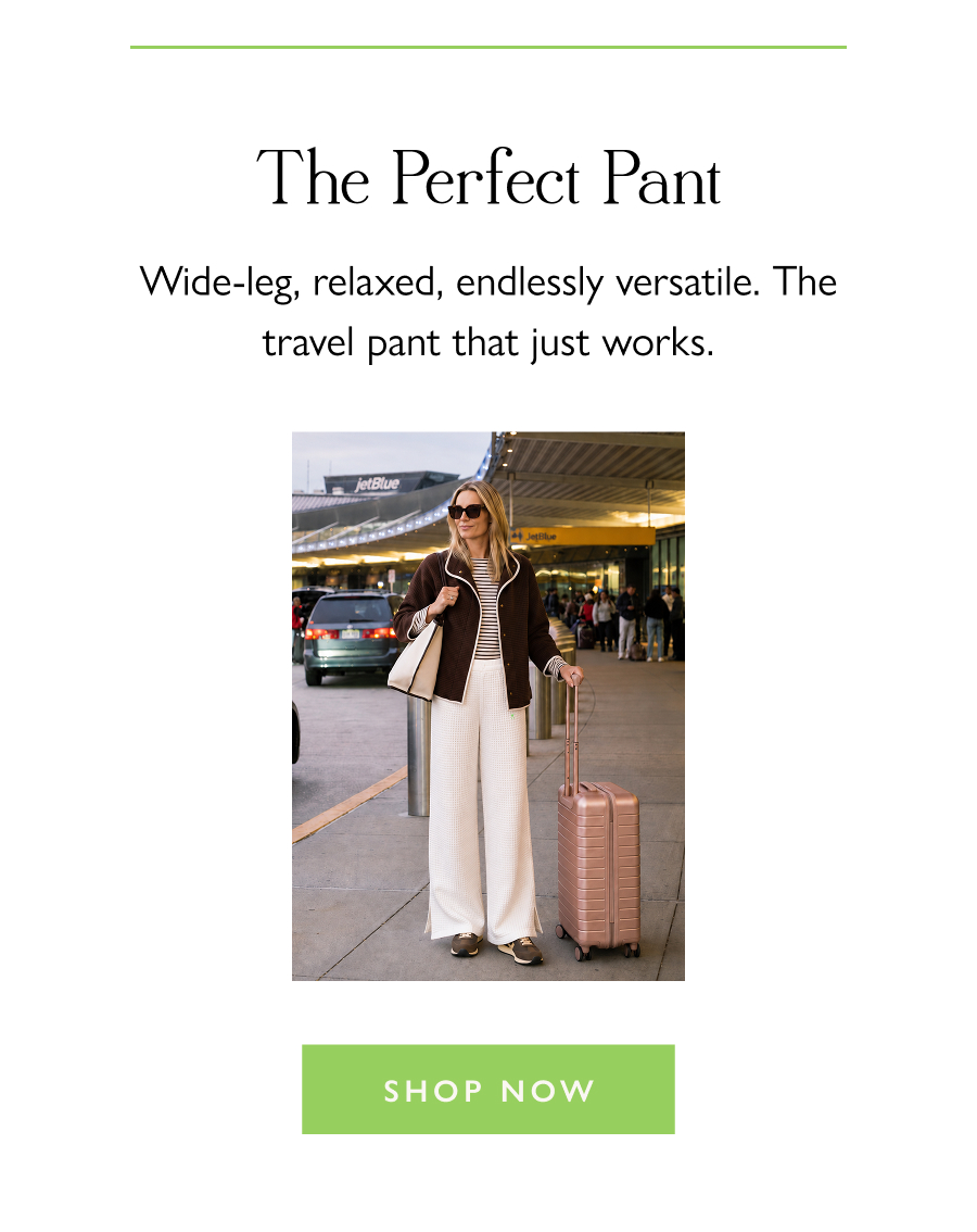 The Perfect Pant Wide-leg, relaxed, endlessly versatile. The travel pant that just works.  Shop Now