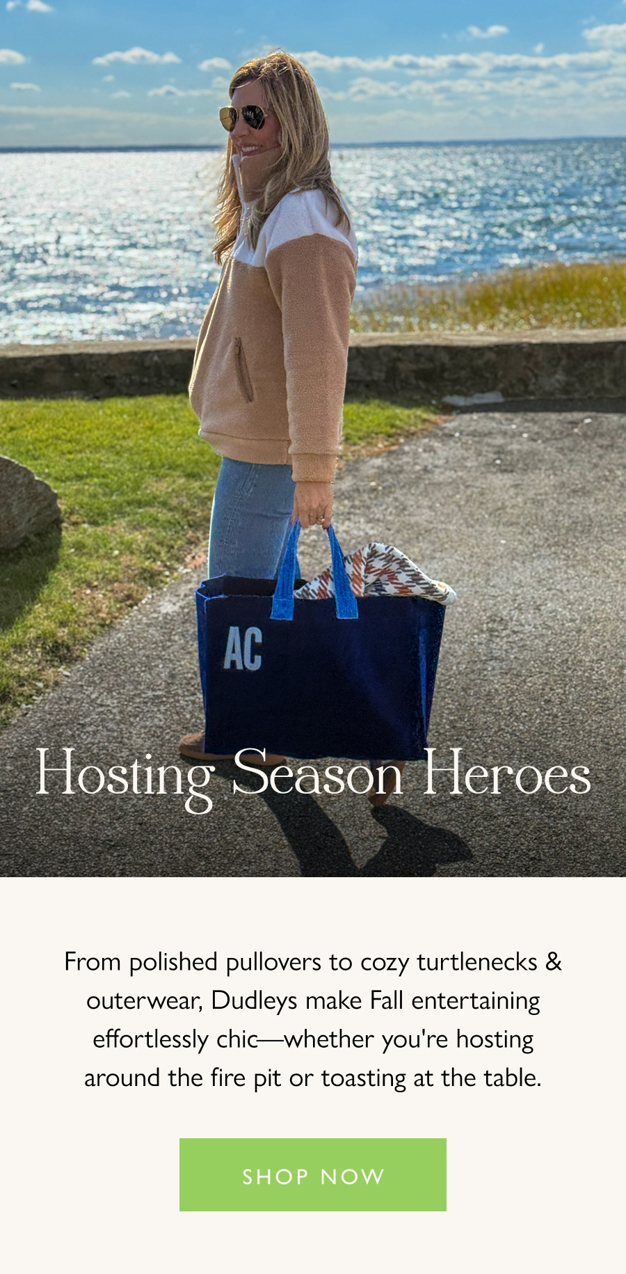 Hosting Season Heroes From polished pullovers to cozy turtlenecks & outerwear, Dudleys make Fall entertaining effortlessly chic—whether you're hosting around the fire pit or toasting at the table.   Shop now