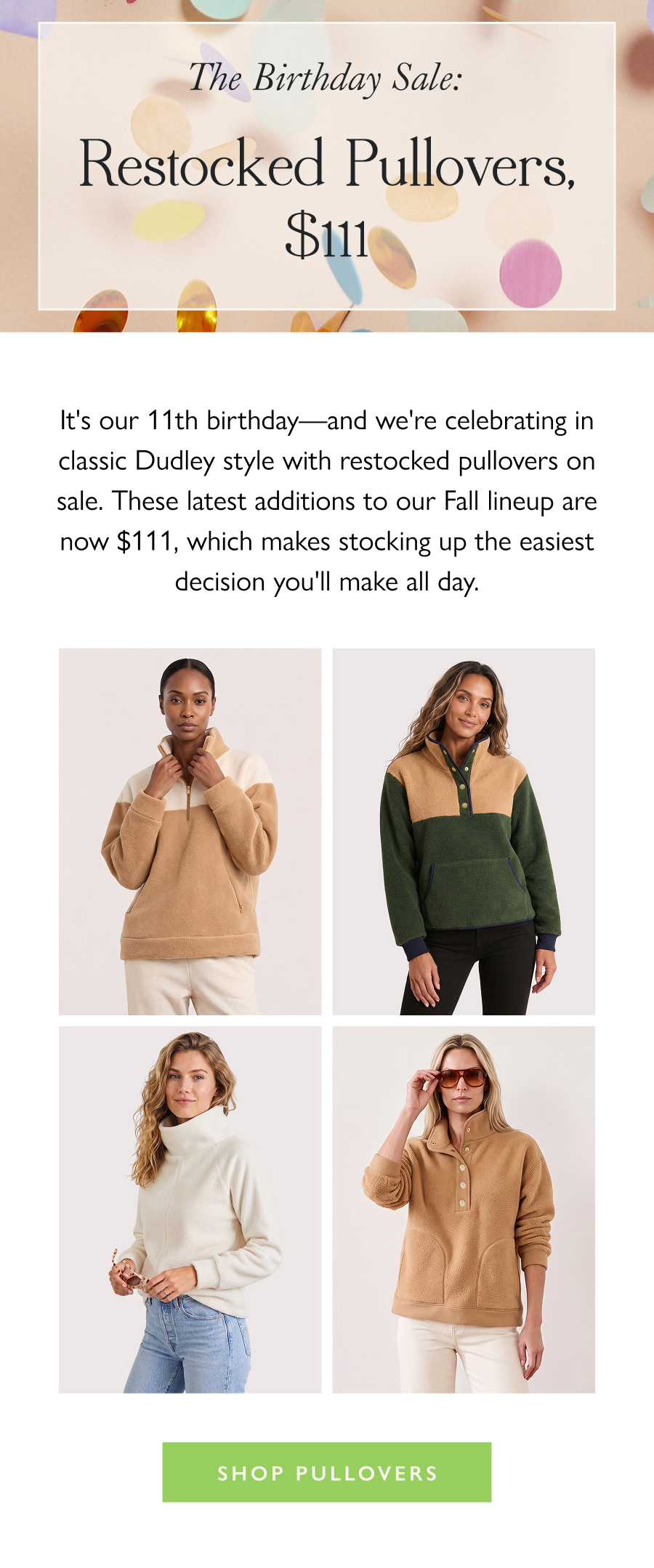 The Birthday Sale: Restocked Pullovers, $111 It's our 11th birthday—and we're celebrating in classic Dudley style with restocked pullovers on sale. These latest additions to our Fall lineup are now $111, which makes stocking up the easiest decision you'll make all day.  Shop Pullovers