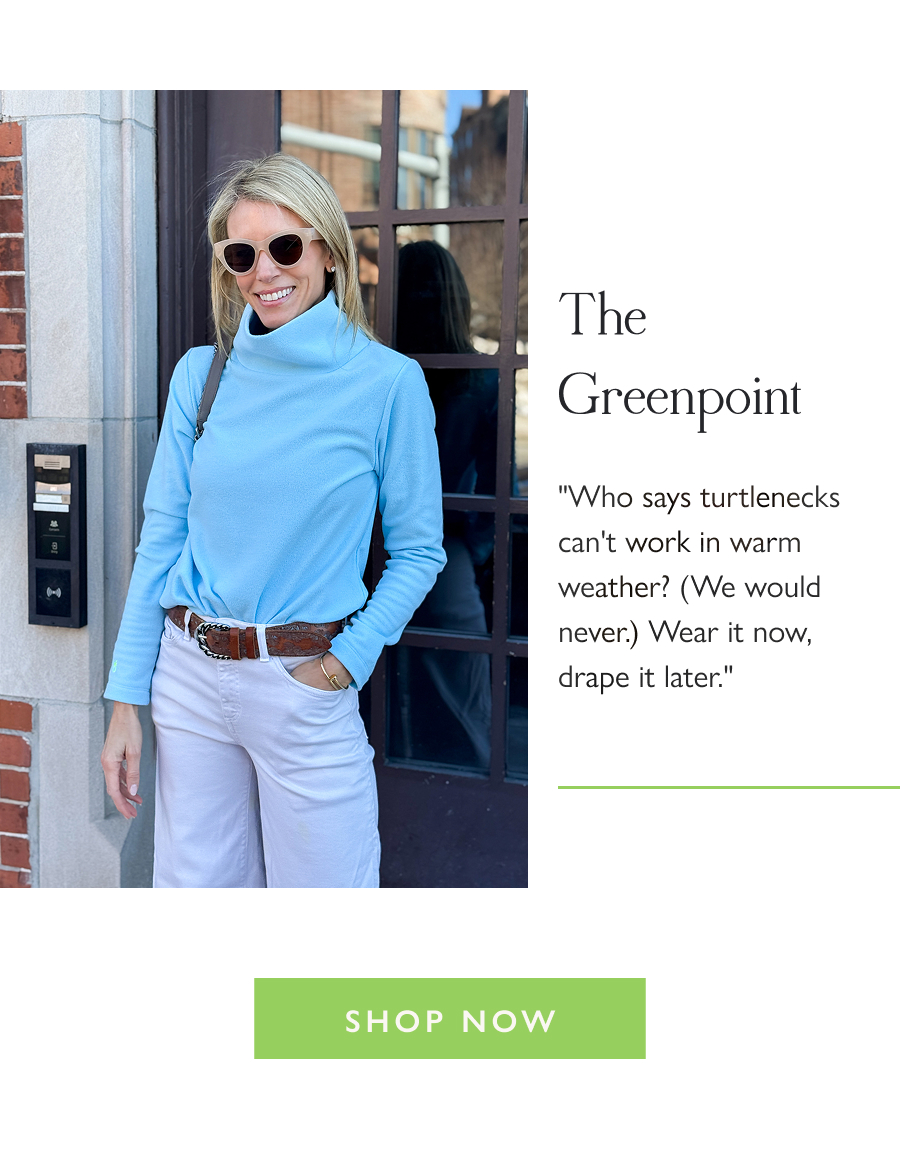 The Greenpoint "Who says turtlenecks can't work in warm weather? (We would never.) Wear it now, drape it later."  Shop Now