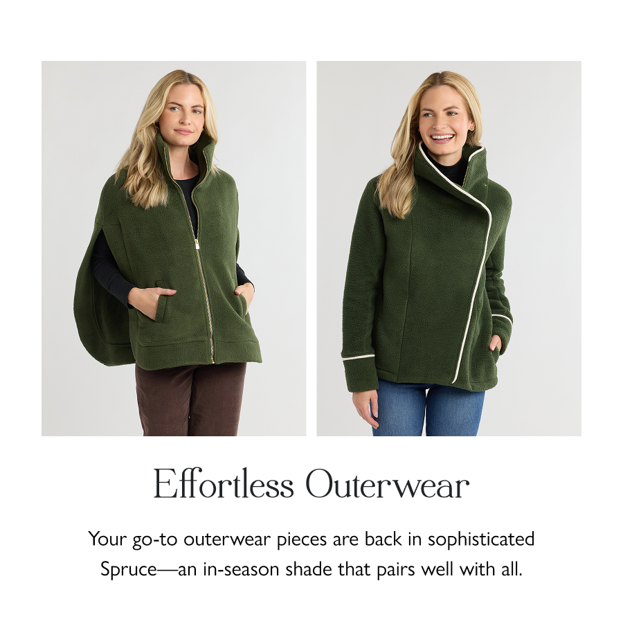 Effortless Outerwear Your go-to outerwear pieces are back in sophisticated Spruce—an in-season shade that pairs well with all.