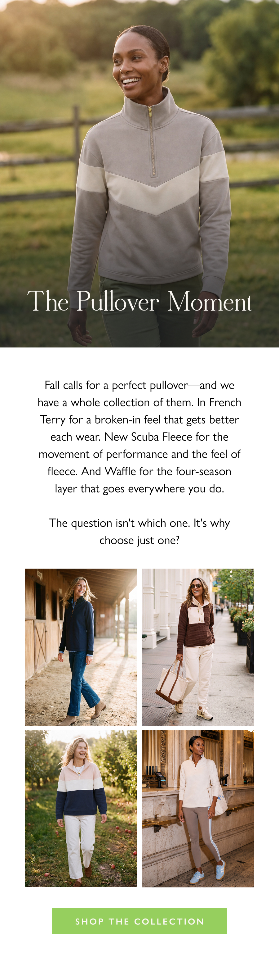 The Pullover Moment Fall calls for a perfect pullover—and we have a whole collection of them. In French Terry for a broken-in feel that gets better each wear. New Scuba Fleece for the movement of performance and the feel of fleece. And Waffle for the four-season layer that goes everywhere you do.  The question isn't which one. It's why choose just one?  Shop the Collection