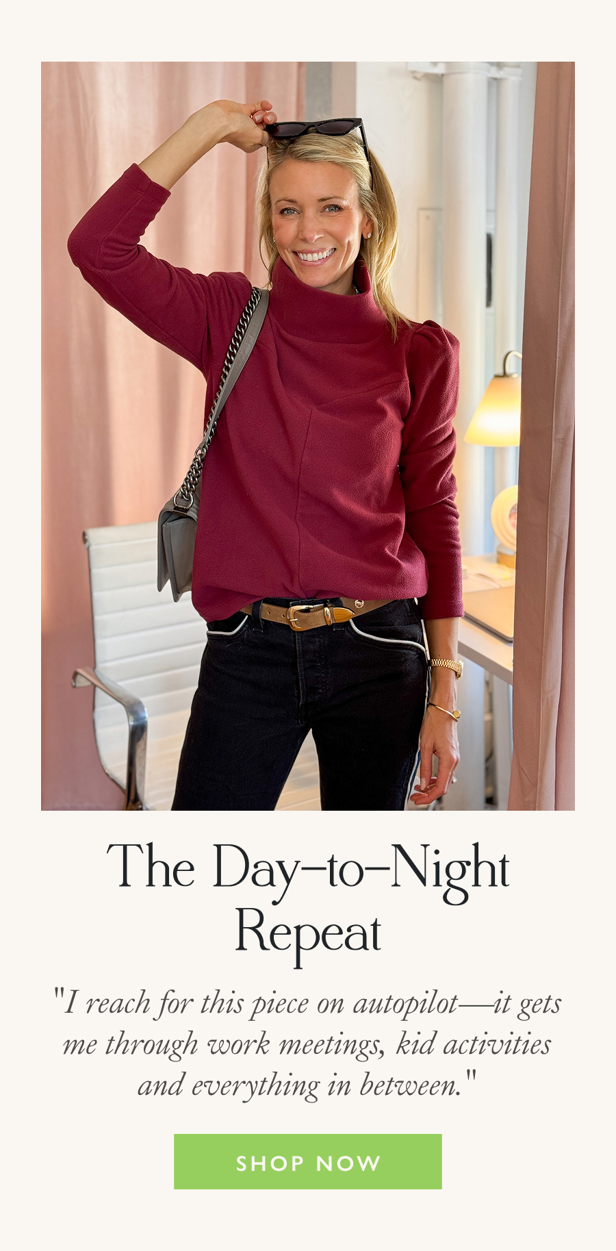 The Day-to-Night Repeat  "I reach for this piece on autopilot—it gets me through work meetings, kid activities and everything in between."  Shop Now