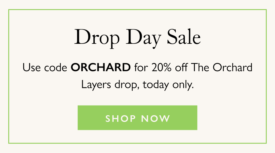 Drop Day Sale Use code ORCHARD for 20% off The Orchard Layers drop, today only.