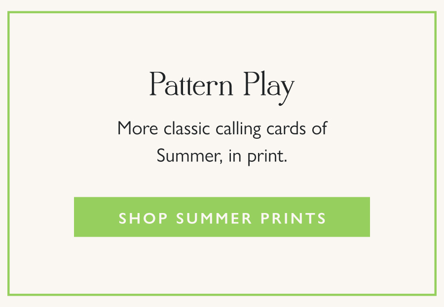 Pattern Play More classic calling cards of Summer, in print.  Shop Summer Prints