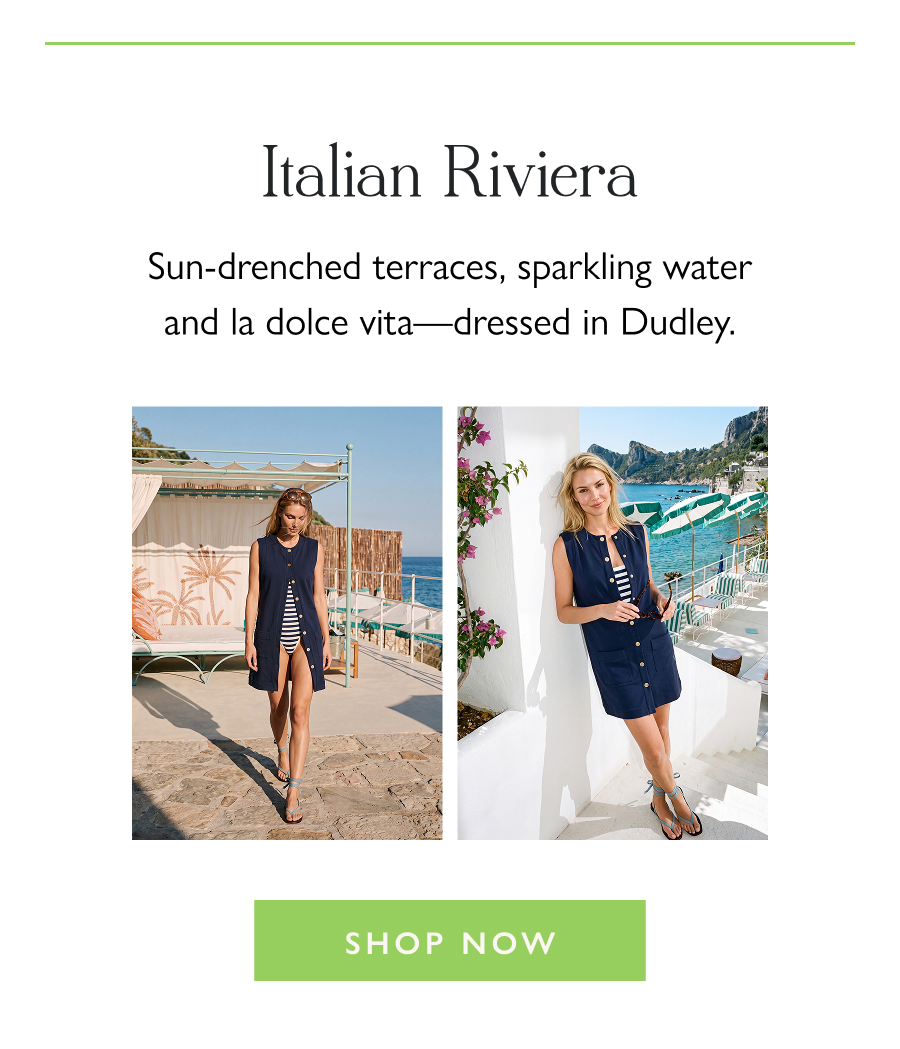 Italian Riviera  Sun-drenched terraces, sparkling water and la dolce vita—dressed in Dudley.  Shop Now