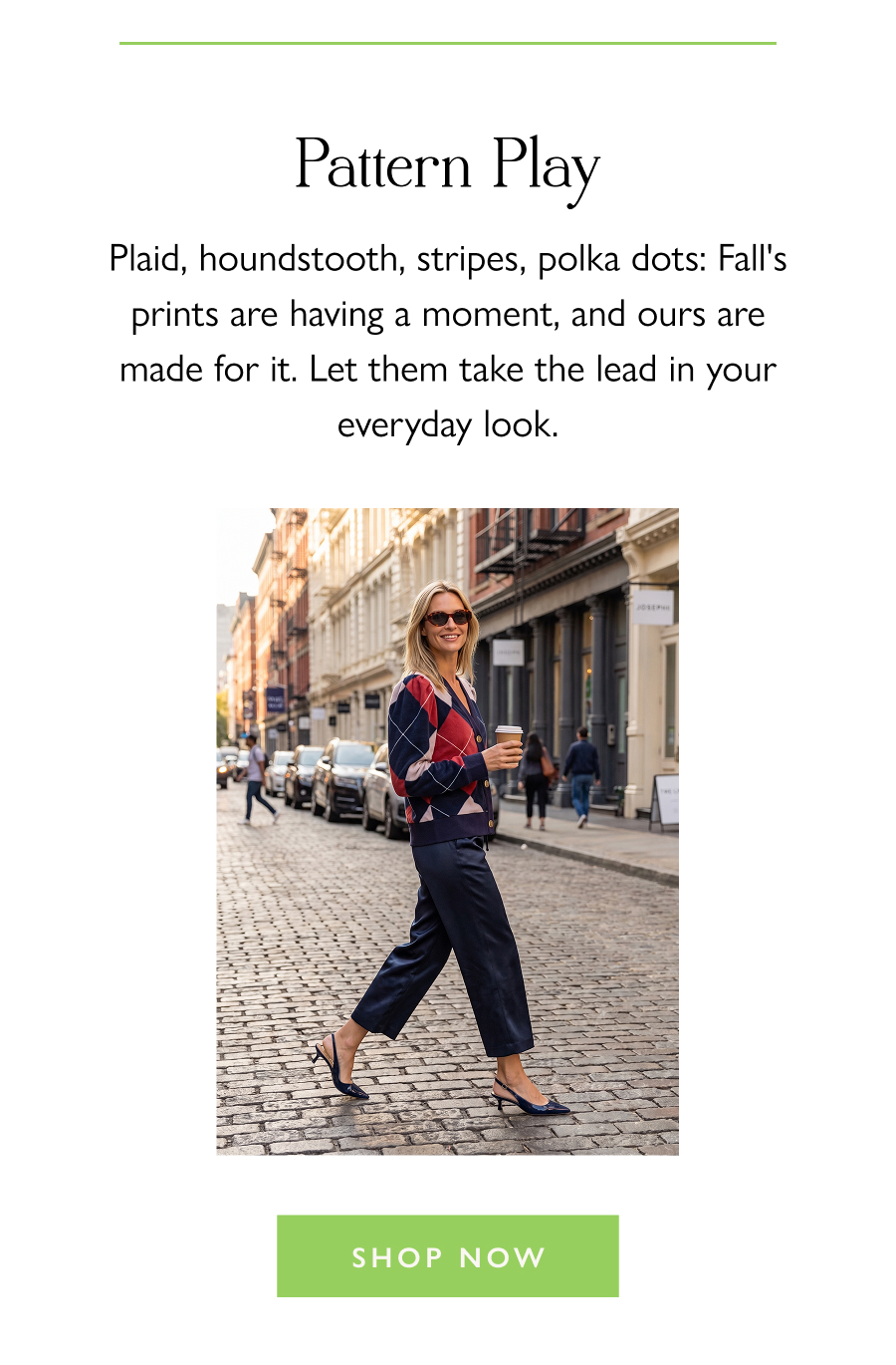 Pattern Play Plaid, houndstooth, stripes, polka dots: Fall's prints are having a moment, and ours are made for it. Let them take the lead in your everyday look.  Shop Now