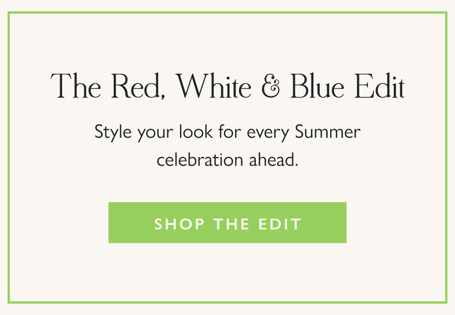 The Red, White & Blue Edit Style your look for every Summer celebration ahead.  Shop the Edit