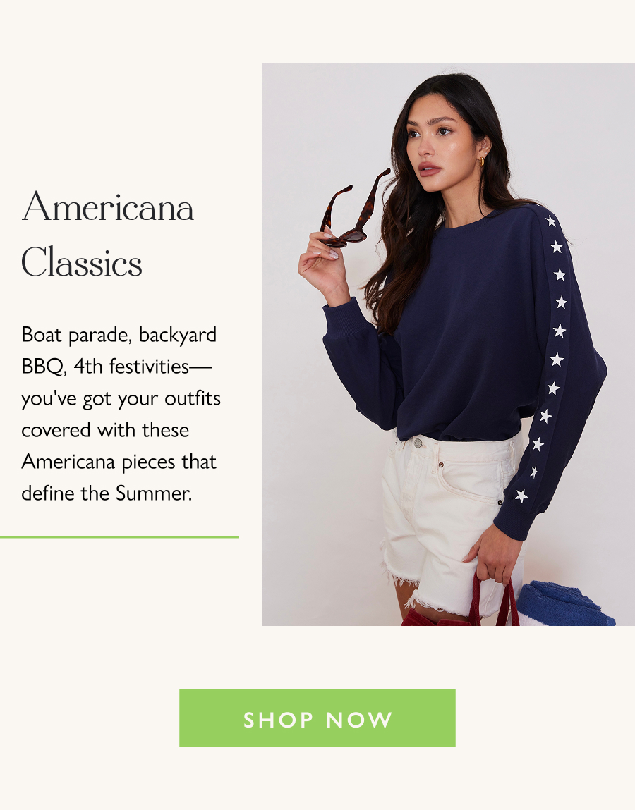 Americana Classics Boat parade, backyard BBQ, 4th festivities—you've got your outfits covered with these Americana pieces that define the Summer.  Shop Now