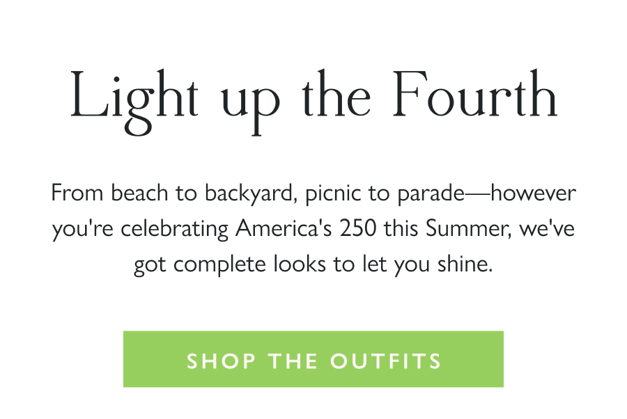 Light up the Fourth From beach to backyard, picnic to parade—however you're celebrating America's 250 this Summer, we've got complete looks to let you shine.  Shop the Outfits