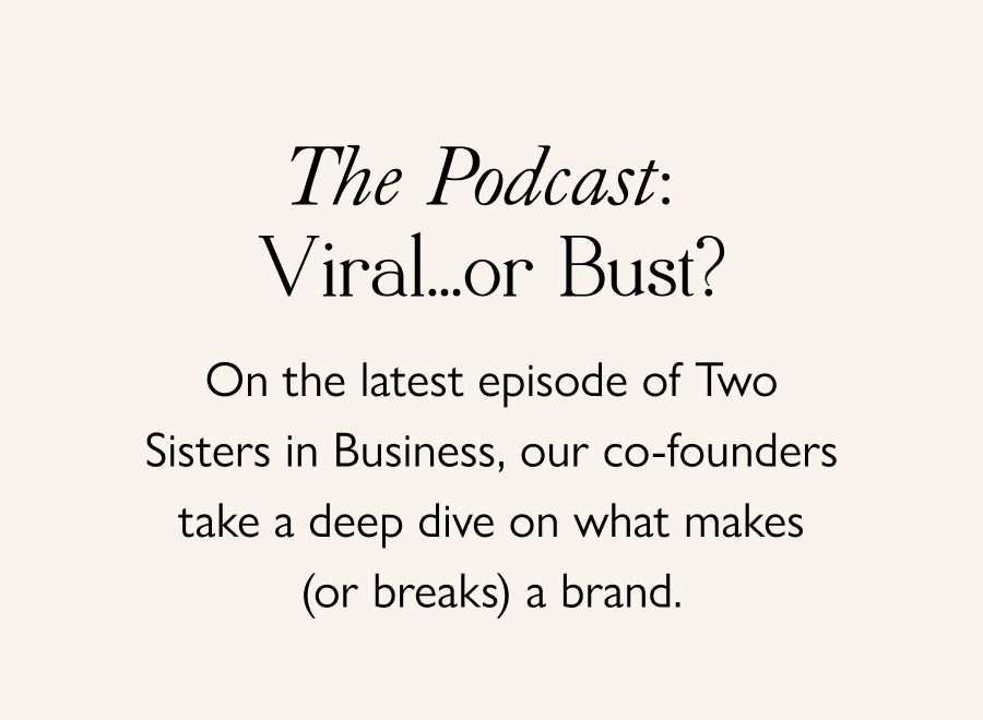 The Podcast: Viral...or Bust? On the latest episode of Two Sisters in Business, our co-founders take a deep dive on what makes (or breaks) a brand.