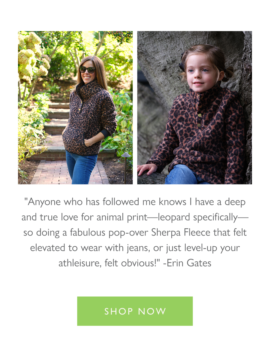 "Anyone who has followed me knows I have a deep and true love for animal print—leopard specifically—so doing a fabulous pop-over Sherpa Fleece that felt elevated to wear with jeans, or just level-up your athleisure, felt obvious!" -Erin Gates  Shop now