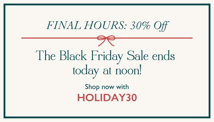 FINAL HOURS: 30% Off The Black Friday Sale ends today at noon!  Shop now with HOLIDAY30