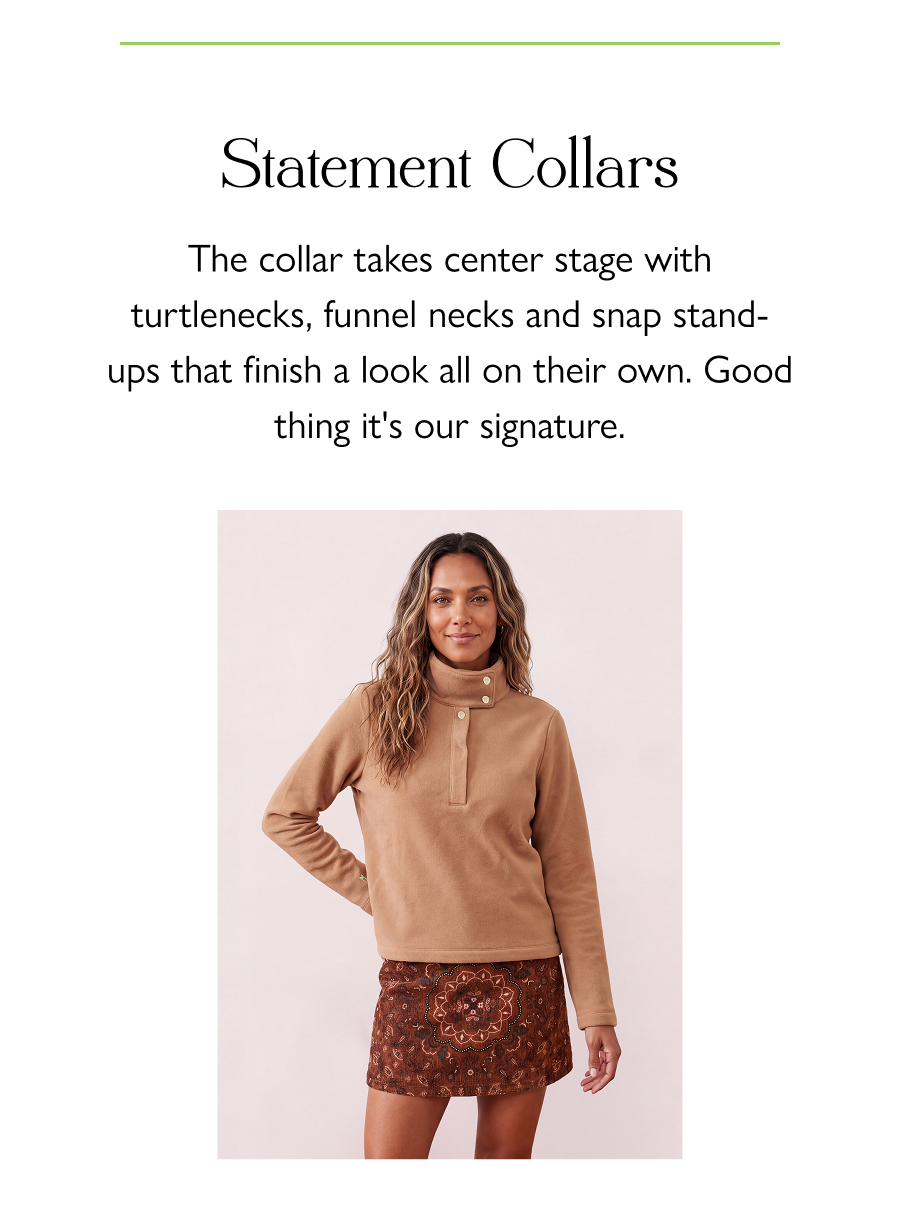 Statement Collars The collar takes center stage with turtlenecks, funnel necks and snap stand-ups that finish a look all on their own. Good thing it's our signature.