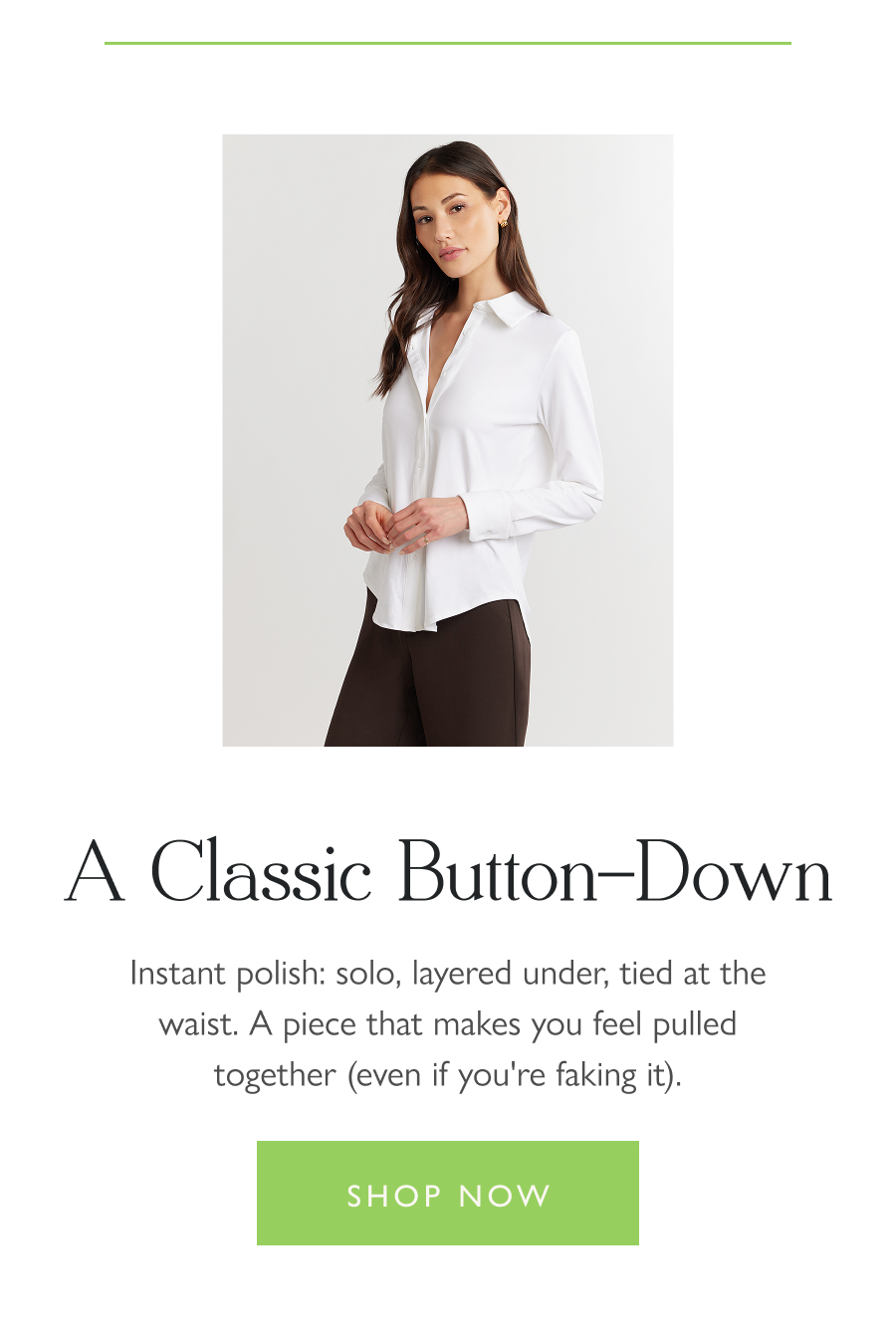 A Classic Button-Down  Instant polish: solo, layered under, tied at the waist. A piece that makes you feel pulled together (even if you're faking it).  Shop now