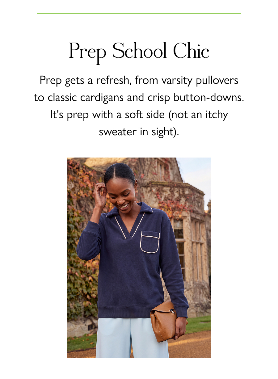 Prep School Chic Prep gets a refresh, from varsity pullovers to classic cardigans and crisp button-downs. It's prep with a soft side (not an itchy sweater in sight).