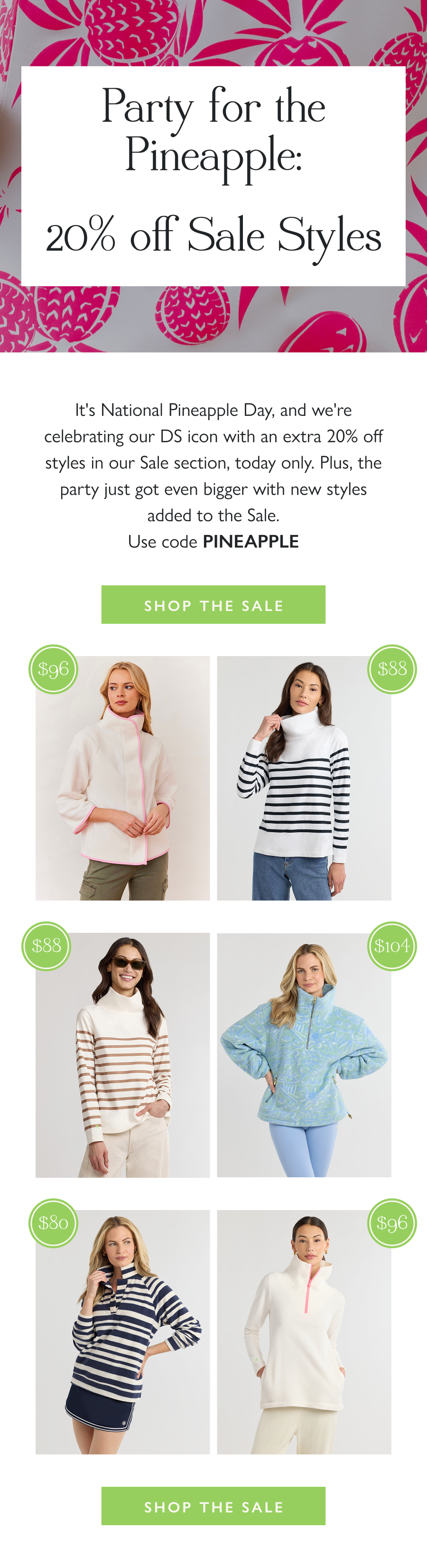 Party for the Pineapple: 20% off Sale Styles It's National Pineapple Day, and we're celebrating our DS icon with an extra 20% off styles in our Sale section, today only. Plus, the party just got even bigger with new styles added to the Sale. Use code PINEAPPLE.  Shop the Sale