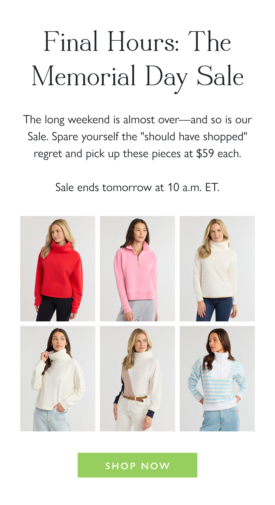 Final Hours: The Memorial Day Sale The long weekend is almost over—and so is our Sale. Spare yourself the "should have shopped" regret and pick up these pieces at $59 each.  Sale ends tomorrow at 10 a.m. ET.  Shop Now