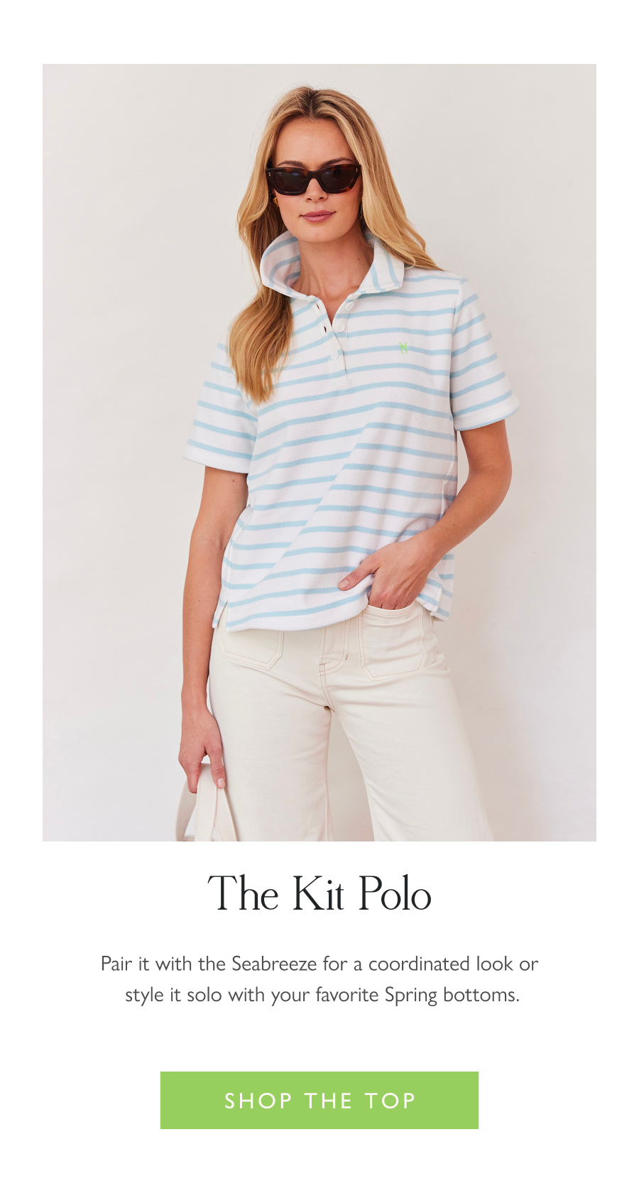 The Kit Polo  Pair it with the Seabreeze for a coordinated look or style it solo with your favorite Spring bottoms.  Shop the top