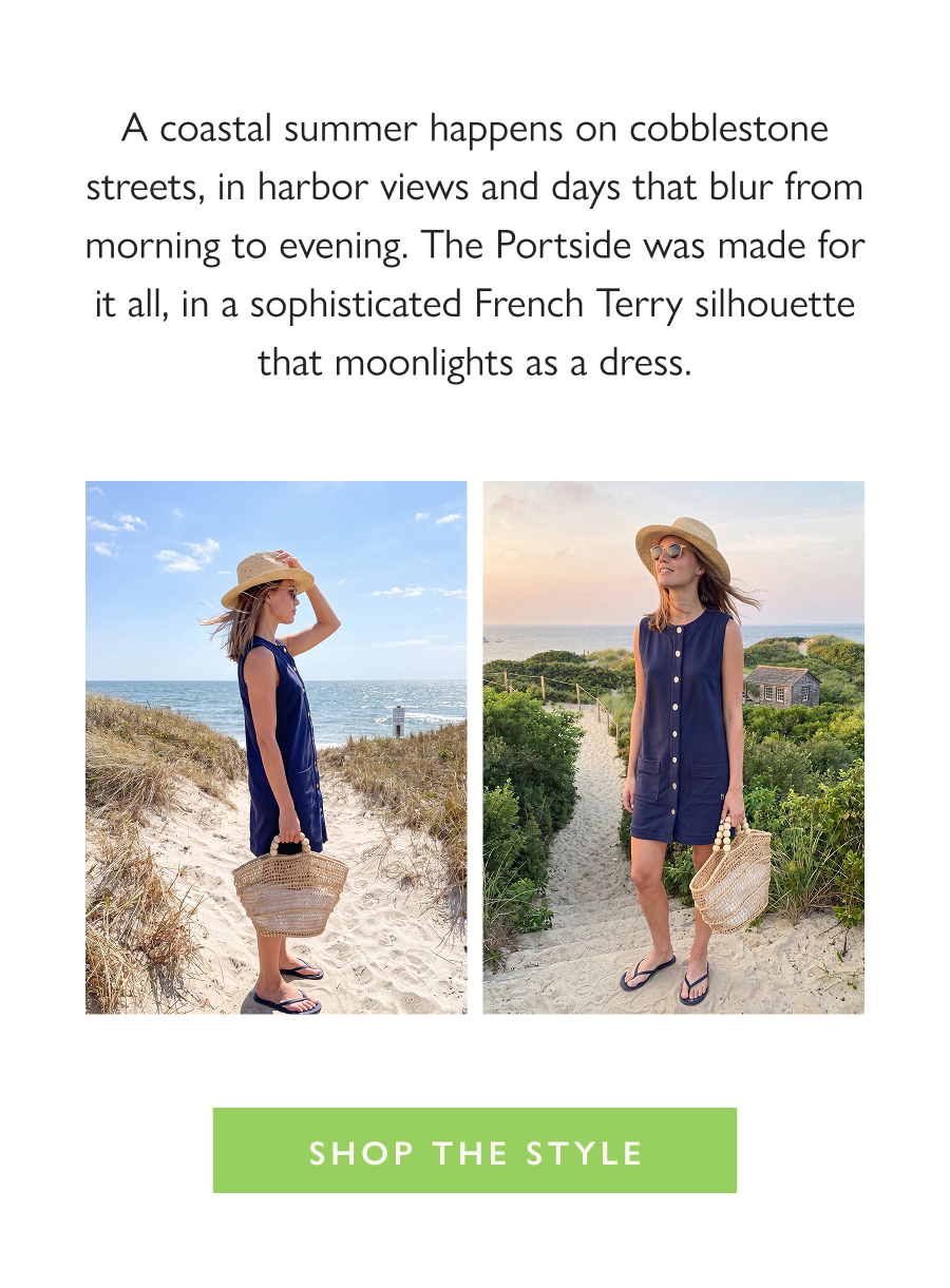 The Coastal Summer Coverup A coastal summer happens on cobblestone streets, in harbor views and days that blur from morning to evening. The Portside was made for it all, in a sophisticated French Terry silhouette that moonlights as a dress.  Shop the Style