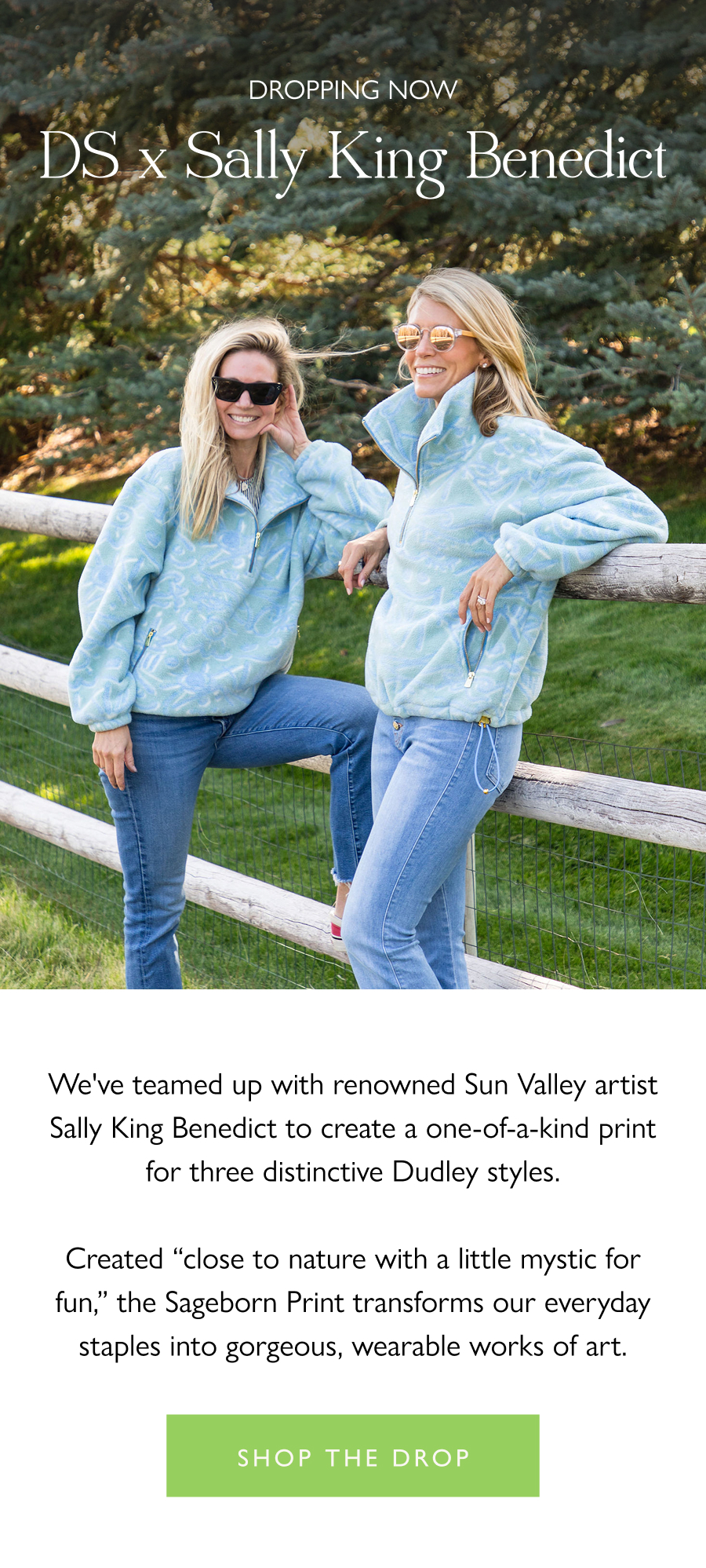Dropping Now: DS x Sally King Benedict Our 10-year celebration collabs kick off with renowned Sun Valley artist Sally King Benedict, bringing her signature, vibrant abstract style to an exclusive, one-of-a-kind print for Dudley Stephens.  Shop the drop