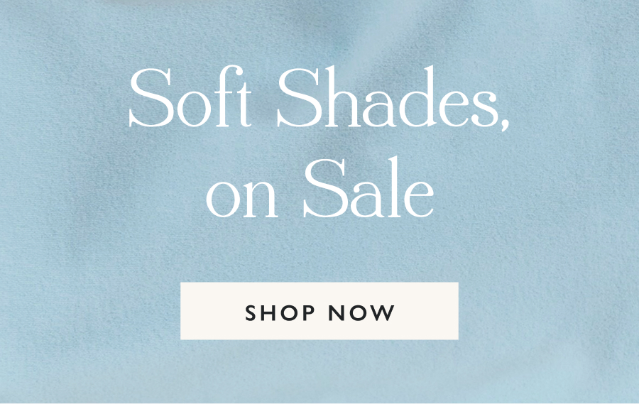 Soft Shades, on Sale Consider this your sign to go soft and lighten up your look for Spring: Our Pastels Collection is 30% off for a limited time.   Soft sky blue, barely there lilac, fresh green and blush pink—these shades make getting dressed the happiest moment of your day.  Use code SOFTONSALE at checkout.  Shop Pastels