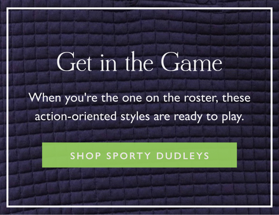 Get in the Game When you're the one on the roster, these action-oriented styles are ready to play.  Shop Sporty Dudleys