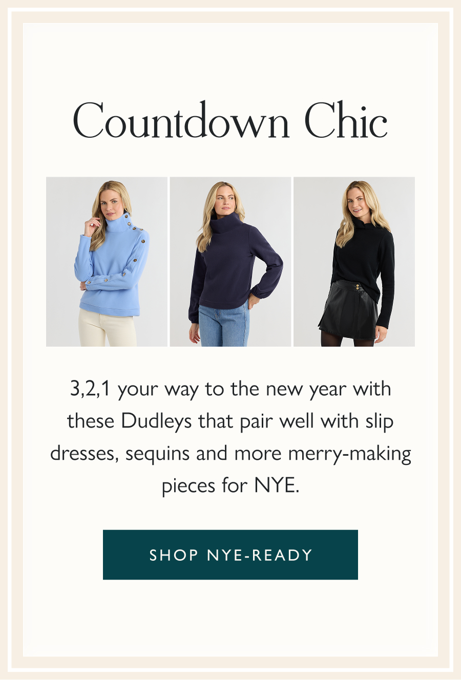 Countdown Chic 3,2,1 your way to the new year with these Dudleys that pair well with slip dresses, sequins and more merry-making pieces for NYE.  Shop NYE-ready