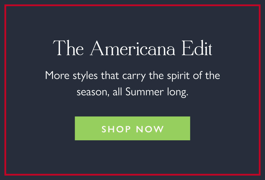 The Americana Edit More styles that carry the spirit of the season, all Summer long.  Shop Now
