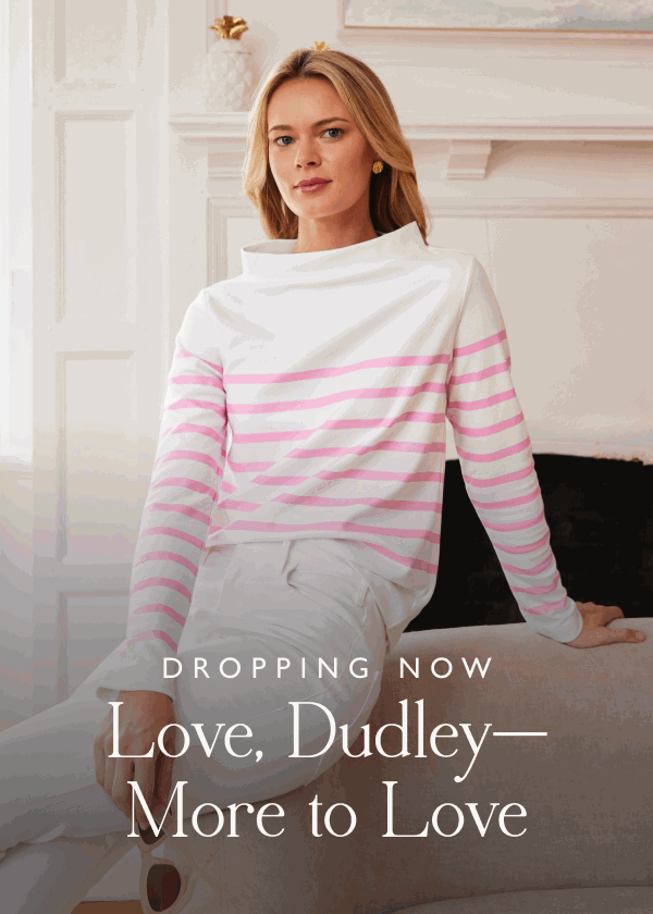 Dropping Now: Love, Dudley—More to Love Our second Love, Dudley drop brings even more swoon-worthy pieces to crush on. With soft shades and romantic details, they're designed to mix, match & wear on repeat—because true love is forever.  Shop the drop