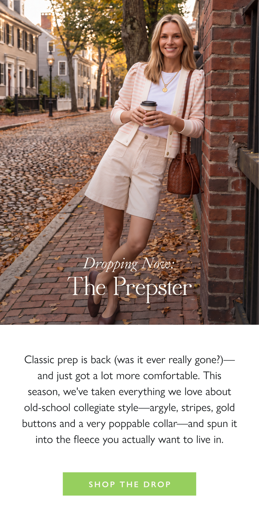 Dropping Now: The Prepster Classic prep is back (was it ever really gone?)—and just got a lot more comfortable. This season, we've taken everything we love about old-school collegiate style—argyle, stripes, gold buttons and a very poppable collar—and spun it into the fleece you actually want to live in.   Shop the Drop