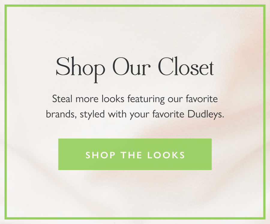 Shop Our Closet Steal more looks featuring our favorite brands, styled with your favorite Dudleys.  Shop the looks