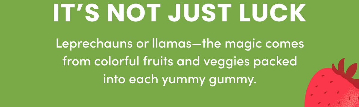 IT'S NOT JUST LUCK | Leprechauns or llamas—the magic comes from colorful fruits and veggies packed into each yummy gummy.