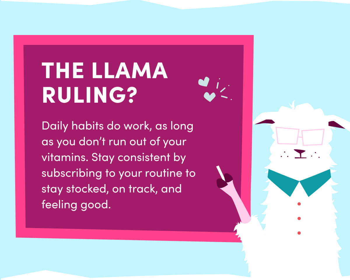THE LLAMA RULING? | Daily habits do work, as long as you don't run out of your vitamins. Stay consistent by subscribing to your routine to stay stocked, on track, and feeling good.