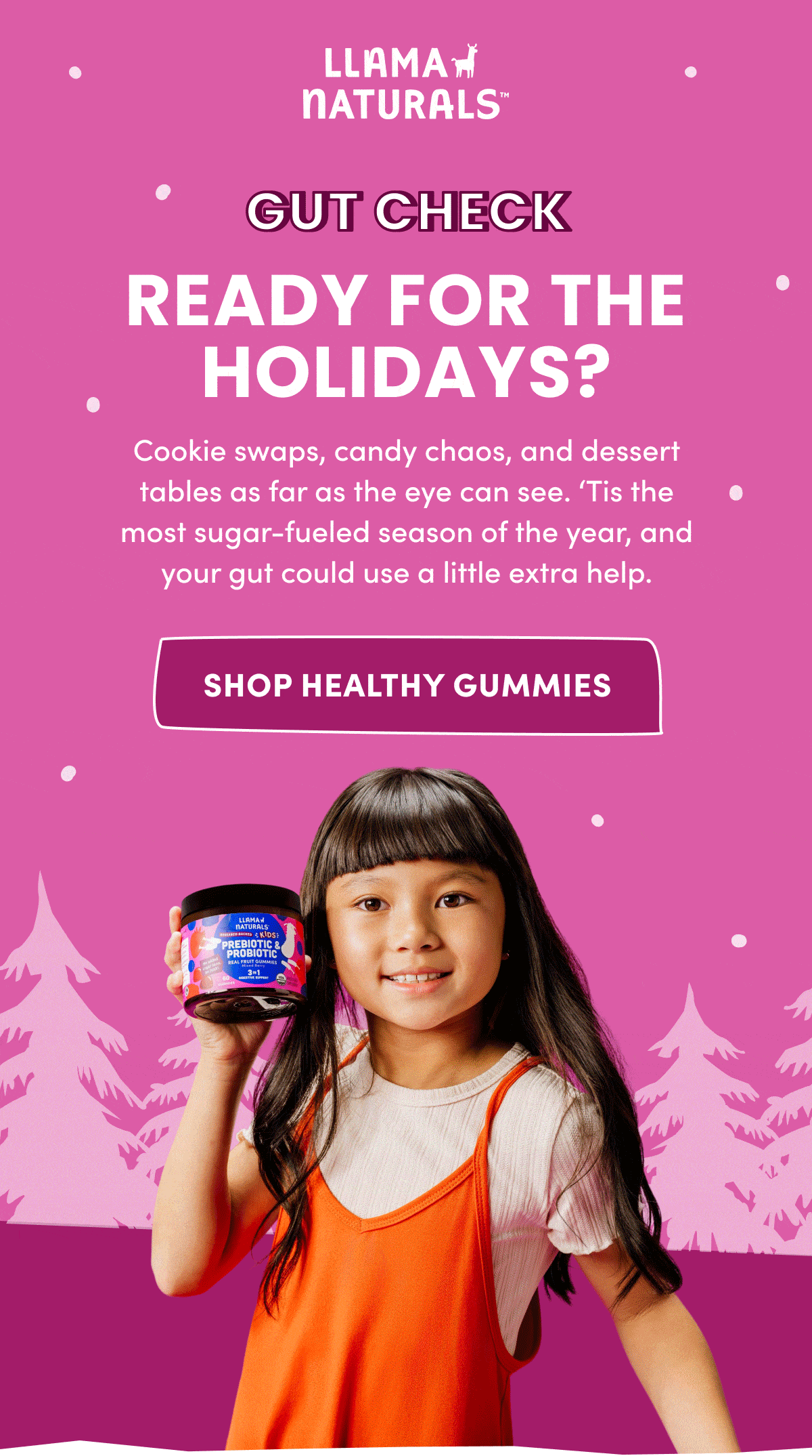 Llama Naturals | gut check | READY FOR THE HOLIDAYS? | Cookie swaps, candy chaos, and dessert tables as far as the eye can see. 'Tis the most sugar-fueled season of the year, and your gut could use a little extra help. | SHOP HEALTHY GUMMIES