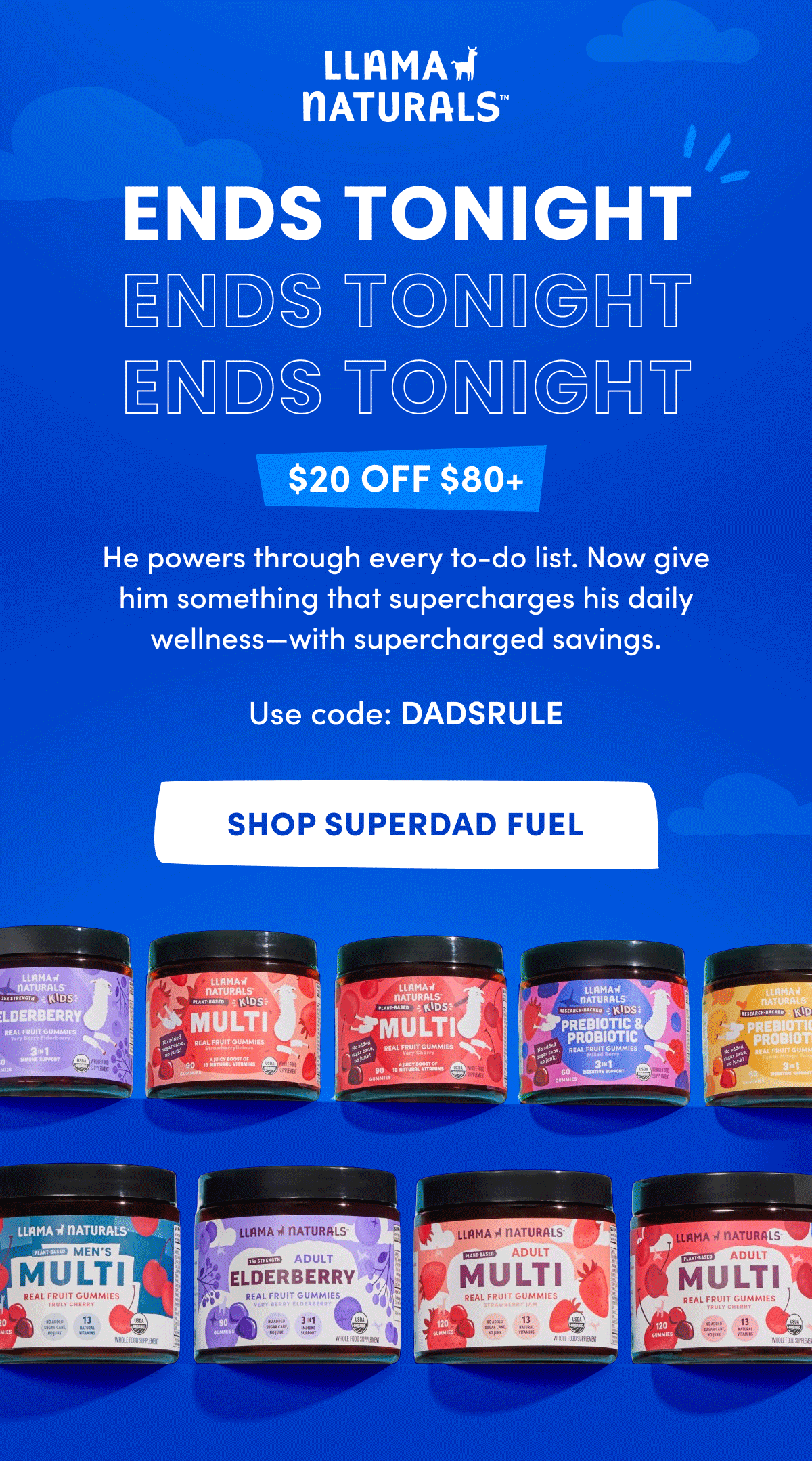 Llama Naturals | ENDS TONIGHT | $20 OFF $80+ | He powers through every to-do list. Now give him something that supercharges his daily wellness—with supercharged savings. | Use code: DADSRULE | [ SHOP SUPERDAD FUEL ]