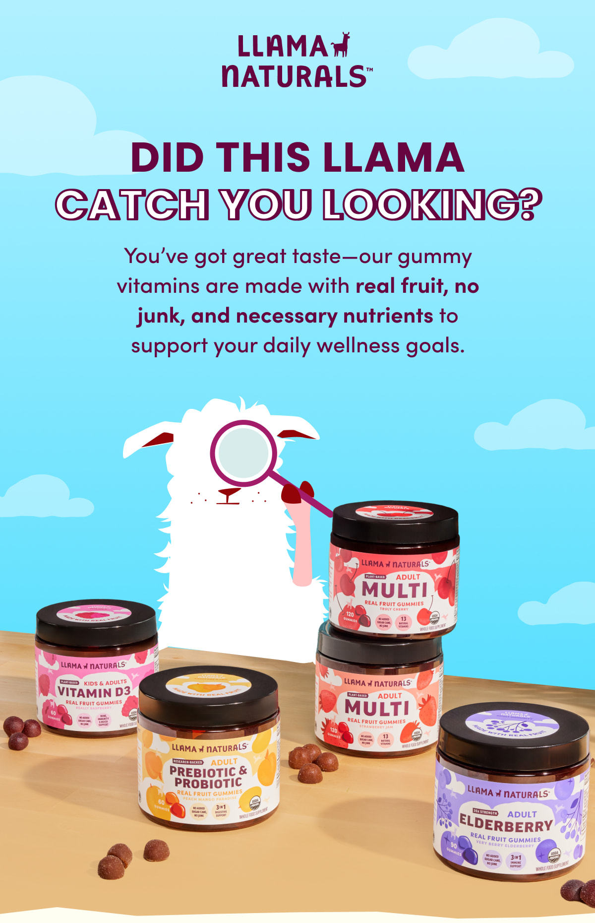 Llama Naturals | Did This Llama catch you looking? | You've got great taste—our gummy vitamins are made with real fruit, no junk, and necessary nutrients to support your daily wellness goals.