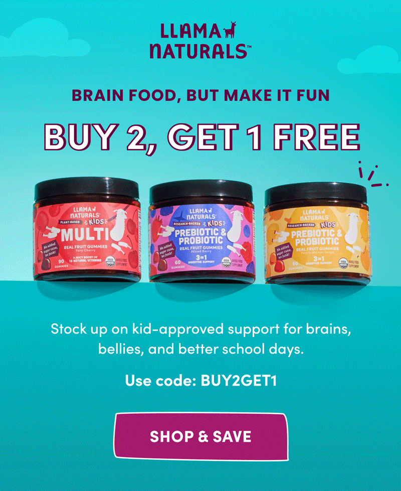 Llama Naturals | BRAIN FOOD, BUT MAKE IT FUN | BUY 2, GET 1 FREE | Stock up on kid-approved support for brains, bellies, and better school days. | Use code: BUY2GET1 | [ SHOP & SAVE ]
