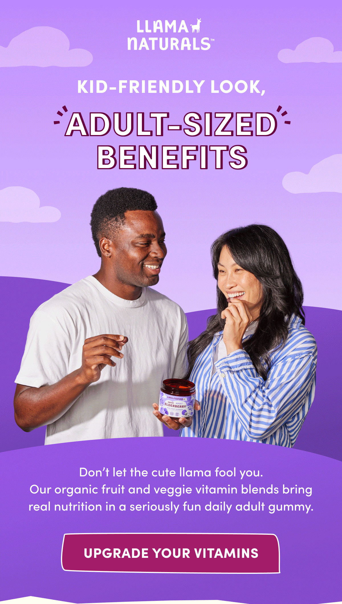 Llama Naturals | KID-FRIENDLY LOOK, ADULT-SIZED BENEFITS | Don't let the cute llama fool you. Our organic fruit and veggie vitamin blends bring real nutrition in a seriously fun daily adult gummy. | [ UPGRADE YOUR VITAMINS ]