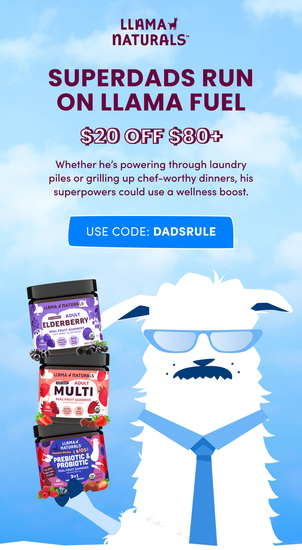 Llama Naturals | SUPERDADS RUN ON LLAMA FUEL | $20 OFF $80+ | Whether he's powering through laundry piles or grilling up chef-worthy dinners, his superpowers could use a wellness boost. | [ USE CODE: DADSRULE ]
