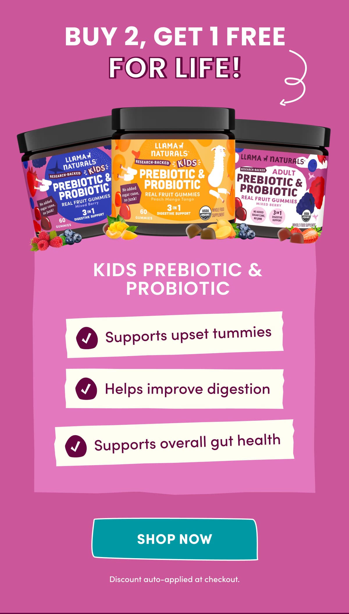 BUY 2, GET 1 FREE for life! | KIDS PREBIOTIC & PROBIOTIC | Supports upset tummies | Helps improve digestion | Supports overall gut health | SHOP now | Discount auto-applied at checkout.