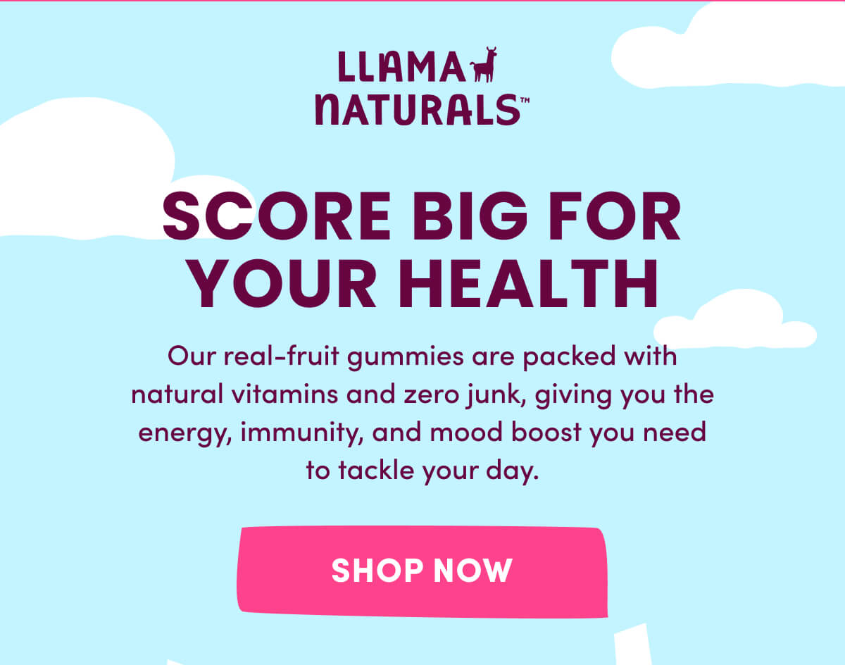 Llama Naturals | Score Big for Your Health | Our real-fruit gummies are packed with natural vitamins and zero junk, giving you the energy, immunity, and mood boost you need to tackle your day. | [ Shop Now ]