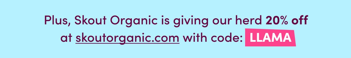Plus, Skout Organic is giving our herd 20% off at skoutorganic.com with code: LLAMA 
