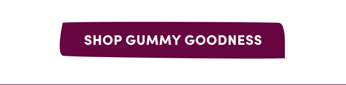 [ SHOP GUMMY GOODNESS ]