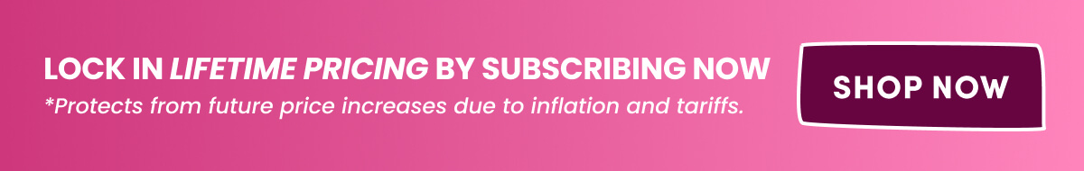 LOCK IN LIFETIME PRICING BY SUBSCRIBING NOW SHOP NOW *Protects from future price increases due to inflation and tariffs. | [ SHOP NOW ]