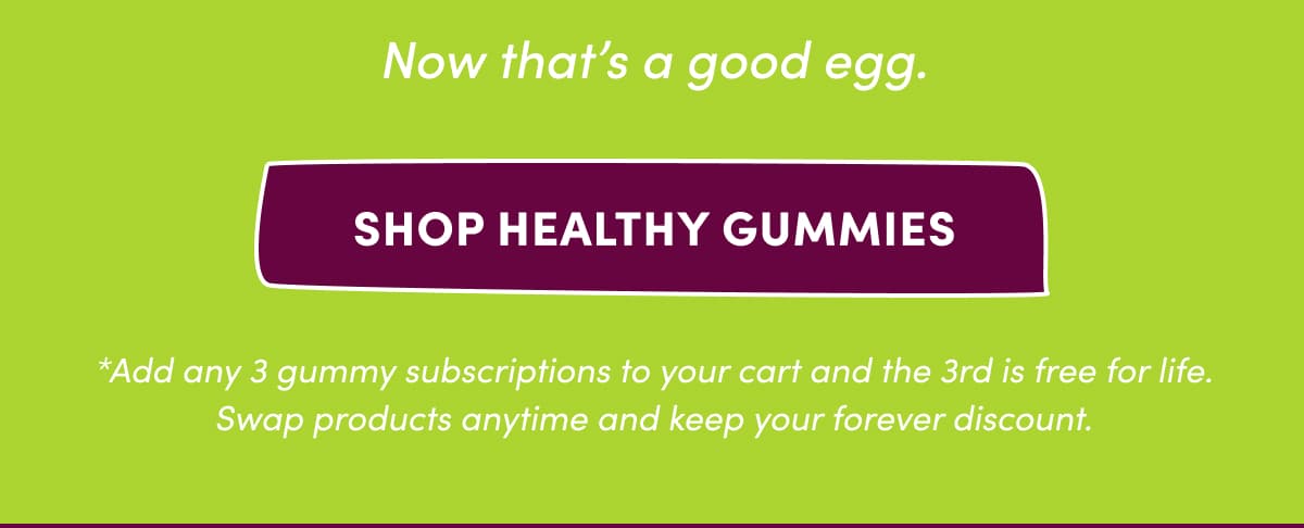Now that's a good egg. | SHOP HEALTHY GUMMIES | *Add any 3 gummy subscriptions to your cart and the 3rd is free for life. Swap products anytime and keep your forever discount.